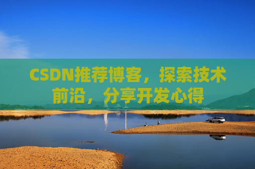 CSDN推荐博客，探索技术前沿，分享开发心得